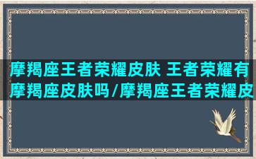 摩羯座王者荣耀皮肤 王者荣耀有摩羯座皮肤吗/摩羯座王者荣耀皮肤 王者荣耀有摩羯座皮肤吗-我的网站